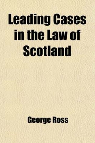 Cover of Leading Cases in the Law of Scotland Volume 3; Prepared from the Original Pleadings, Arranged in Systematic Order, and Elucidated by Opinions of the Court Never Before Published