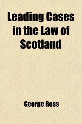 Book cover for Leading Cases in the Law of Scotland Volume 3; Prepared from the Original Pleadings, Arranged in Systematic Order, and Elucidated by Opinions of the Court Never Before Published