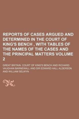 Cover of Reports of Cases Argued and Determined in the Court of King's Bench, with Tables of the Names of the Cases and the Principal Matters Volume 2