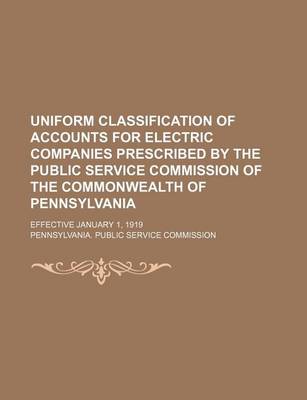 Book cover for Uniform Classification of Accounts for Electric Companies Prescribed by the Public Service Commission of the Commonwealth of Pennsylvania; Effective January 1, 1919