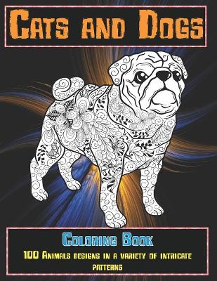 Cover of Cats and Dogs - Coloring Book - 100 Animals designs in a variety of intricate patterns