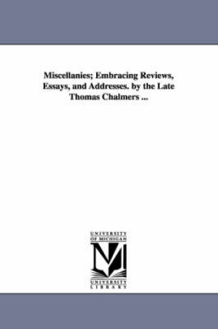 Cover of Miscellanies; Embracing Reviews, Essays, and Addresses. by the Late Thomas Chalmers ...