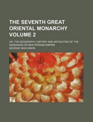 Book cover for The Seventh Great Oriental Monarchy Volume 2; Or, the Geography, History and Antiquities of the Sassanian or New Persian Empire