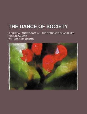 Book cover for The Dance of Society; A Critical Analysis of All the Standard Quadrilles, Round Dances