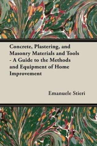 Cover of Concrete, Plastering, and Masonry Materials and Tools - A Guide to the Methods and Equipment of Home Improvement