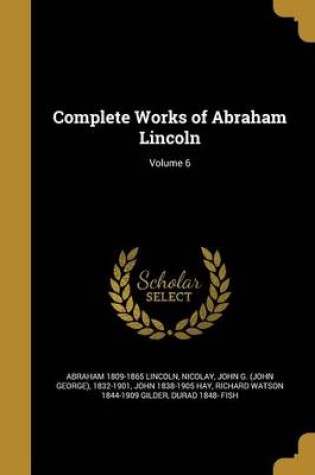 Cover of Complete Works of Abraham Lincoln; Volume 6