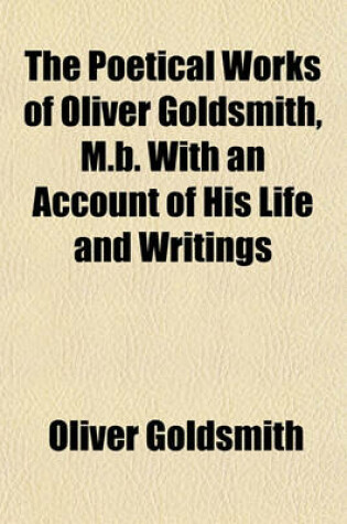 Cover of The Poetical Works of Oliver Goldsmith, M.B. with an Account of His Life and Writings