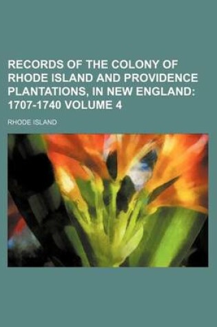 Cover of Records of the Colony of Rhode Island and Providence Plantations, in New England; 1707-1740 Volume 4