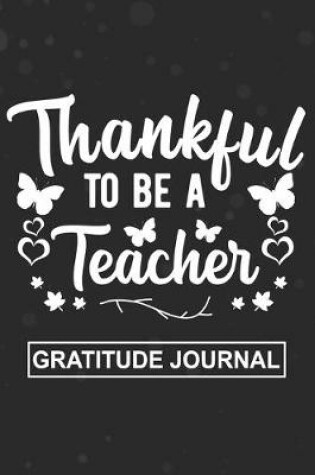 Cover of Thankful To Be A Teacher - Gratitude Journal