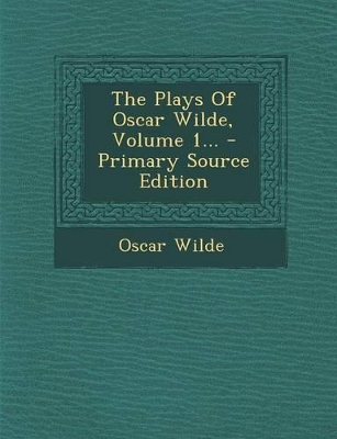 Book cover for The Plays of Oscar Wilde, Volume 1... - Primary Source Edition