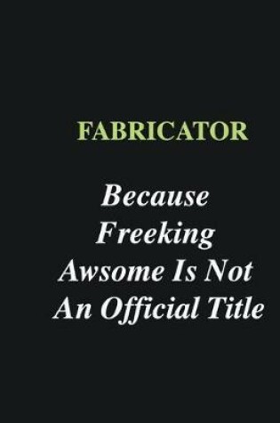 Cover of Fabricator Because Freeking Awsome is Not An Official Title