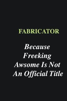 Book cover for Fabricator Because Freeking Awsome is Not An Official Title