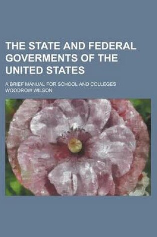 Cover of The State and Federal Goverments of the United States; A Brief Manual for School and Colleges