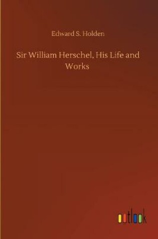 Cover of Sir William Herschel, His Life and Works