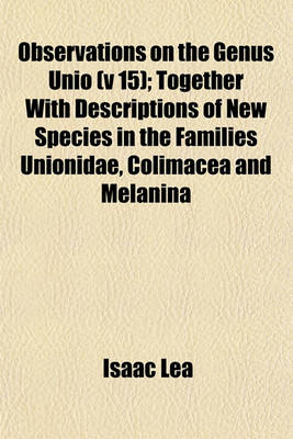 Book cover for Observations on the Genus Unio (V 15); Together with Descriptions of New Species in the Families Unionidae, Colimacea and Melanina