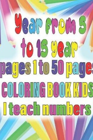 Cover of Year from 5 to 15 year pages 1 to 50 pages coloring book kids I teach numbers