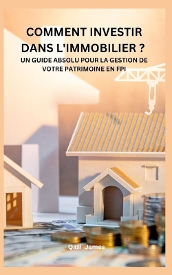 Book cover for Comment Investir Dans l'Immobilier ? Un Guide Absolu Pour La Gestion de Votre Patrimoine En Fpi