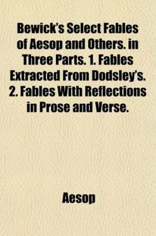 Cover of Bewick's Select Fables of Aesop and Others. in Three Parts. 1. Fables Extracted from Dodsley's. 2. Fables with Reflections in Prose and Verse.