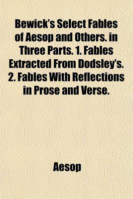 Book cover for Bewick's Select Fables of Aesop and Others. in Three Parts. 1. Fables Extracted from Dodsley's. 2. Fables with Reflections in Prose and Verse.