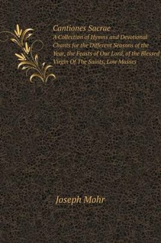 Cover of Cantiones Sacrae A Collection of Hymns and Devotional Chants for the Different Seasons of the Year, the Feasts of Our Lord, of the Blessed Virgin Of The Saints, Low Masses