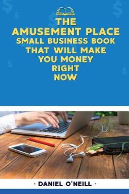 Book cover for The Amusement Place Small Business Book That Will Make You Money Right Now
