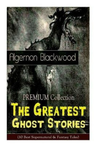 Cover of The PREMIUM Collection - The Greatest Ghost Stories of Algernon Blackwood (10 Best Supernatural & Fantasy Tales)