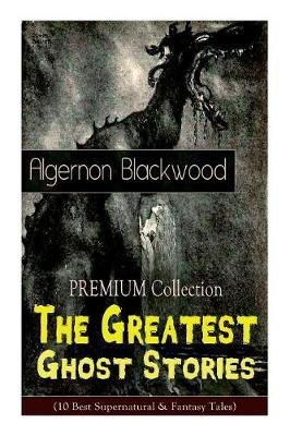 Book cover for The PREMIUM Collection - The Greatest Ghost Stories of Algernon Blackwood (10 Best Supernatural & Fantasy Tales)