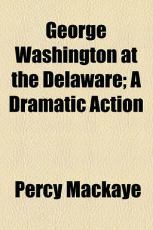 Cover of George Washington at the Delaware; A Dramatic Action