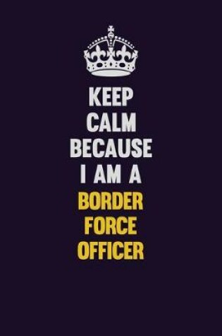 Cover of Keep Calm Because I Am A Border force officer