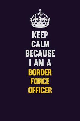 Book cover for Keep Calm Because I Am A Border force officer