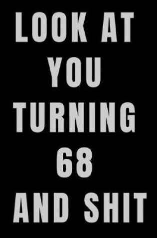 Cover of Look At You Turning 68 and Shit NoteBook Birthday Gift For Women/Men/Boss/Coworkers/Colleagues/Students/Friends.