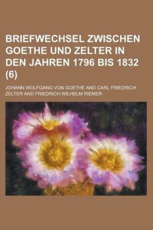 Cover of Briefwechsel Zwischen Goethe Und Zelter in Den Jahren 1796 Bis 1832 (6)