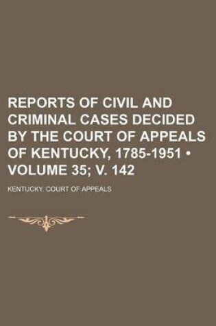 Cover of Reports of Civil and Criminal Cases Decided by the Court of Appeals of Kentucky, 1785-1951 (Volume 35; V. 142)