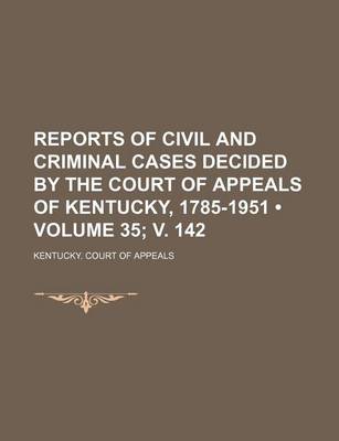 Book cover for Reports of Civil and Criminal Cases Decided by the Court of Appeals of Kentucky, 1785-1951 (Volume 35; V. 142)