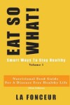 Book cover for EAT SO WHAT! Smart Ways To Stay Healthy Volume 1