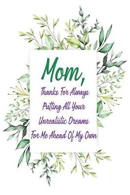 Book cover for Mom, Thanks for Always Putting All Your Unrealistic Dreams for Me Ahead of My Own