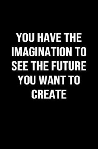 Cover of You Have The Imagination To See The Future You Want To Create