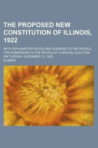 Cover of The Proposed New Constitution of Illinois, 1922; With Explanatory Notes and Address to the People; For Submission to the People at a Special Election