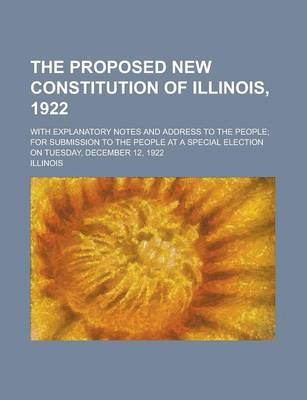 Book cover for The Proposed New Constitution of Illinois, 1922; With Explanatory Notes and Address to the People; For Submission to the People at a Special Election