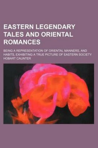 Cover of Eastern Legendary Tales and Oriental Romances; Being a Representation of Oriental Manners, and Habits, Exhibiting a True Picture of Eastern Society