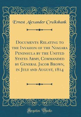 Book cover for Documents Relating to the Invasion of the Niagara Peninsula by the United States Army, Commanded by General Jacob Brown, in July and August, 1814 (Classic Reprint)