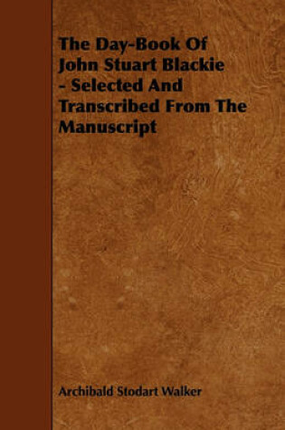 Cover of The Day-Book Of John Stuart Blackie - Selected And Transcribed From The Manuscript