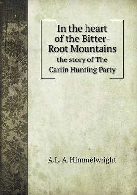 Book cover for In the heart of the Bitter-Root Mountains the story of The Carlin Hunting Party