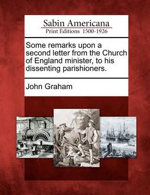 Book cover for Some Remarks Upon a Second Letter from the Church of England Minister, to His Dissenting Parishioners.