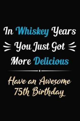 Cover of In Whiskey Years You Just Got More Delicious Have an Awesome 75th Birthday