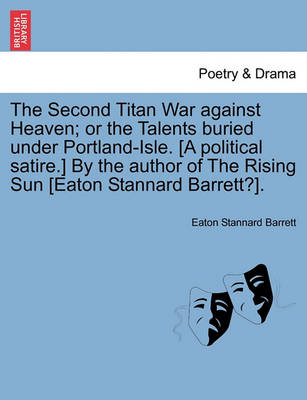 Book cover for The Second Titan War Against Heaven; Or the Talents Buried Under Portland-Isle. [A Political Satire.] by the Author of the Rising Sun [Eaton Stannard Barrett?].