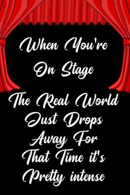 Book cover for When You're on Stage the Real World Just Drops Away for That Time It's Pretty Intense