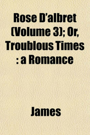 Cover of Rose D'Albret (Volume 3); Or, Troublous Times