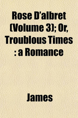 Book cover for Rose D'Albret (Volume 3); Or, Troublous Times