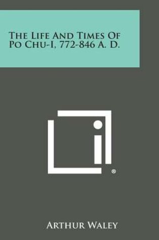 Cover of The Life and Times of Po Chu-I, 772-846 A. D.